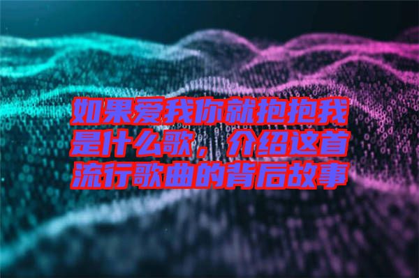 如果愛我你就抱抱我是什么歌，介紹這首流行歌曲的背后故事