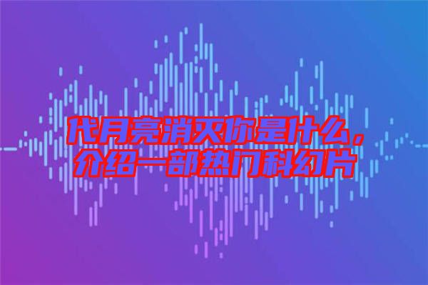代月亮消滅你是什么，介紹一部熱門科幻片