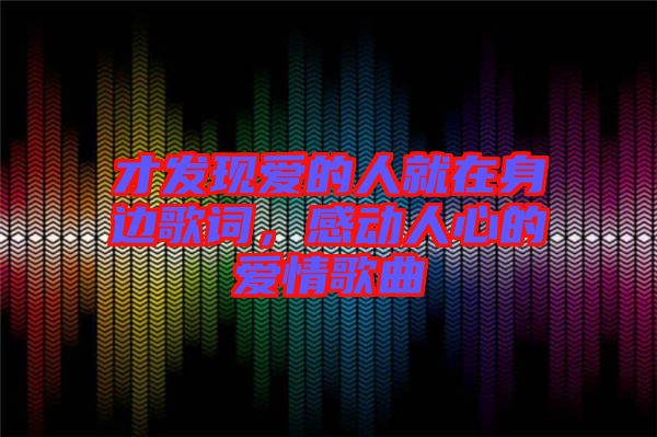 才發(fā)現愛的人就在身邊歌詞，感動人心的愛情歌曲
