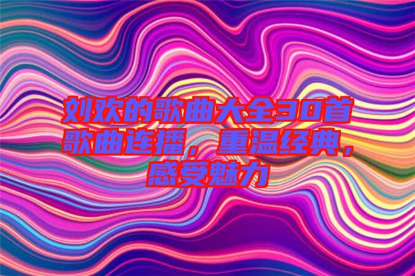 劉歡的歌曲大全30首歌曲連播，重溫經(jīng)典，感受魅力