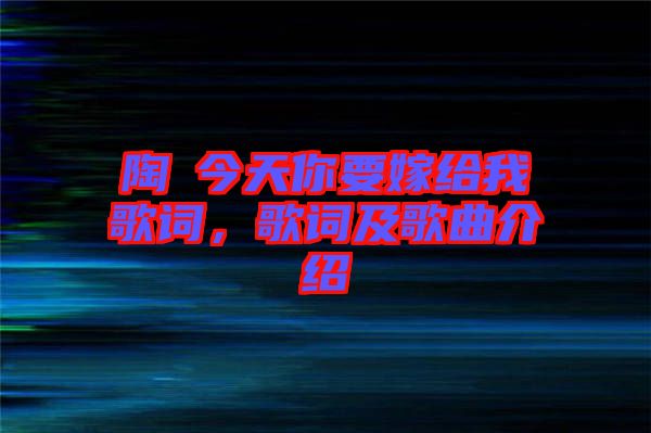 陶喆今天你要嫁給我歌詞，歌詞及歌曲介紹