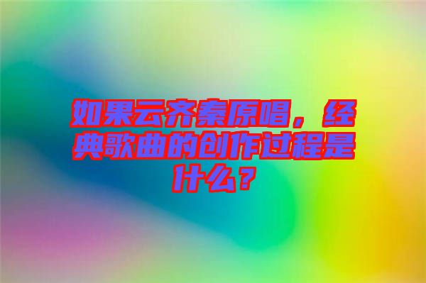 如果云齊秦原唱，經(jīng)典歌曲的創(chuàng)作過程是什么？