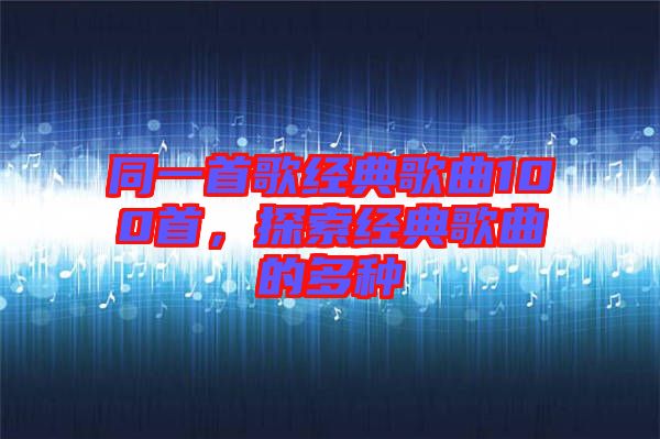 同一首歌經(jīng)典歌曲100首，探索經(jīng)典歌曲的多種