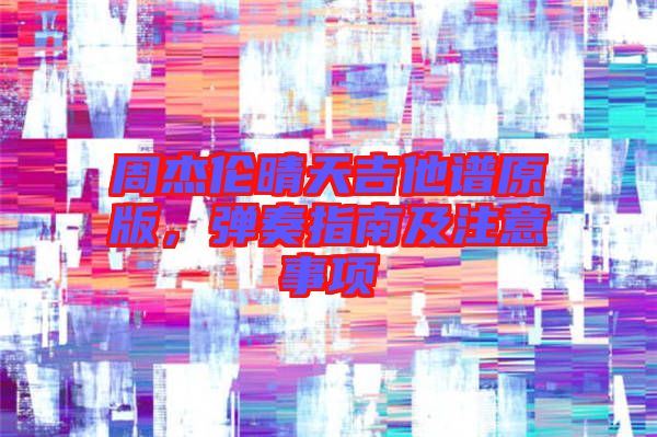 周杰倫晴天吉他譜原版，彈奏指南及注意事項