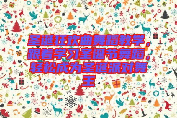 圣誕狂歡曲舞蹈教學(xué)，跟著學(xué)習(xí)圣誕節(jié)舞蹈，輕松成為圣誕派對(duì)舞王