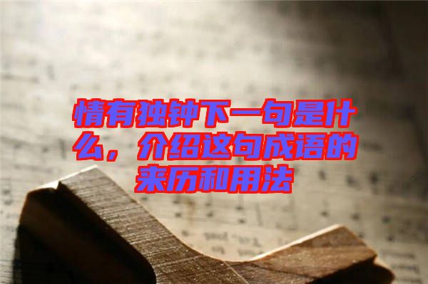 情有獨(dú)鐘下一句是什么，介紹這句成語(yǔ)的來(lái)歷和用法