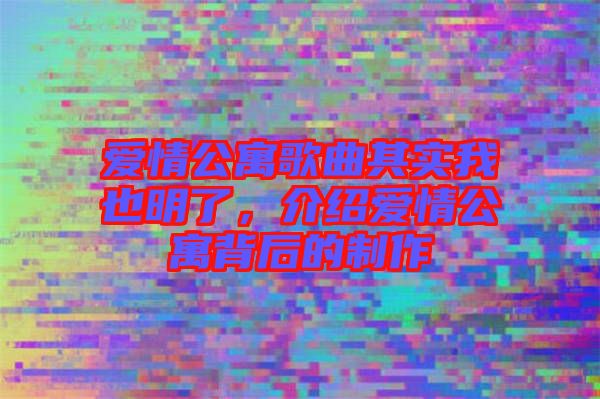 愛情公寓歌曲其實我也明了，介紹愛情公寓背后的制作
