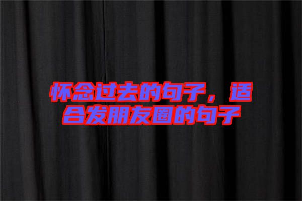 懷念過去的句子，適合發(fā)朋友圈的句子