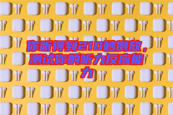 你聽得到210秒倒放，測試你的聽力反應能力