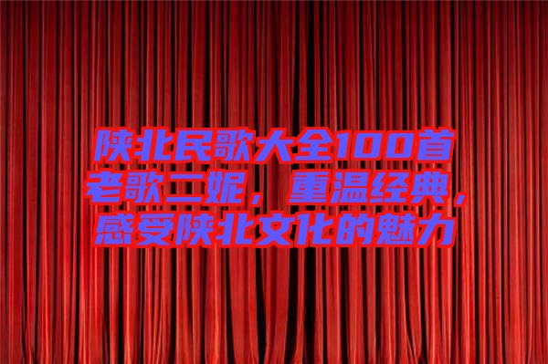 陜北民歌大全100首老歌二妮，重溫經(jīng)典，感受陜北文化的魅力