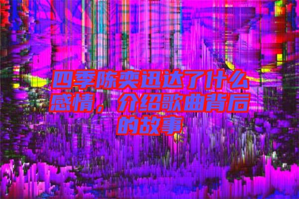 四季陳奕迅達(dá)了什么感情，介紹歌曲背后的故事
