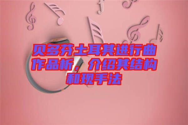 貝多芬土耳其進行曲作品析，介紹其結構和現(xiàn)手法