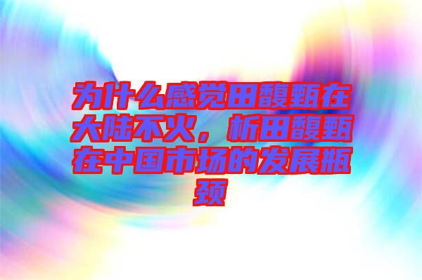 為什么感覺田馥甄在大陸不火，析田馥甄在中國市場的發(fā)展瓶頸