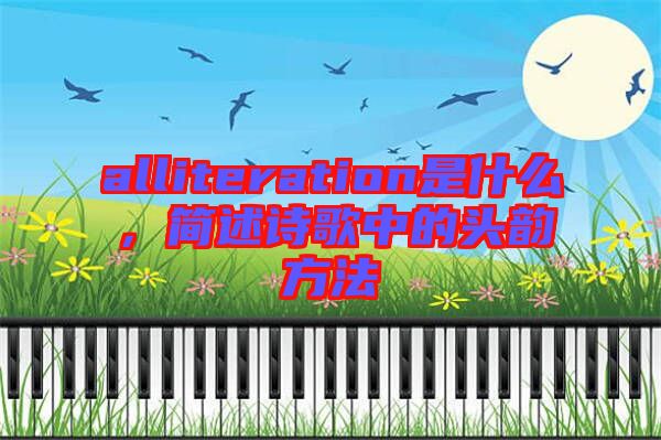 alliteration是什么，簡述詩歌中的頭韻方法