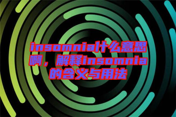 insomnia什么意思啊，解釋insomnia的含義與用法