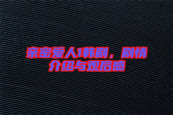 親密愛人1韓劇，劇情介紹與觀后感