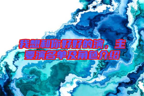 我想和你好好的演，主要演名單及角色介紹