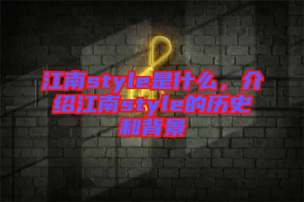 江南style是什么，介紹江南style的歷史和背景