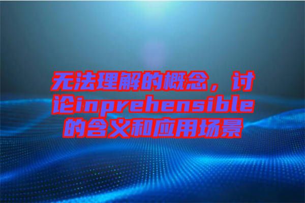 無法理解的概念，討論inprehensible的含義和應(yīng)用場景