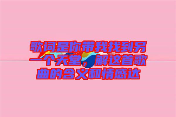 歌詞是你帶我找到另一個(gè)天堂，解這首歌曲的含義和情感達(dá)
