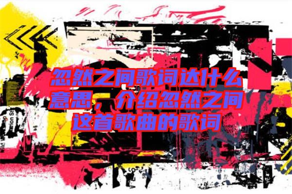 忽然之間歌詞達(dá)什么意思，介紹忽然之間這首歌曲的歌詞