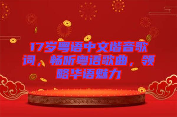 17歲粵語(yǔ)中文諧音歌詞，暢聽(tīng)粵語(yǔ)歌曲，領(lǐng)略華語(yǔ)魅力