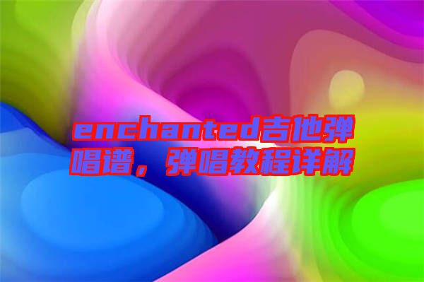 enchanted吉他彈唱譜，彈唱教程詳解