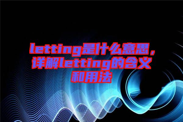 letting是什么意思，詳解letting的含義和用法