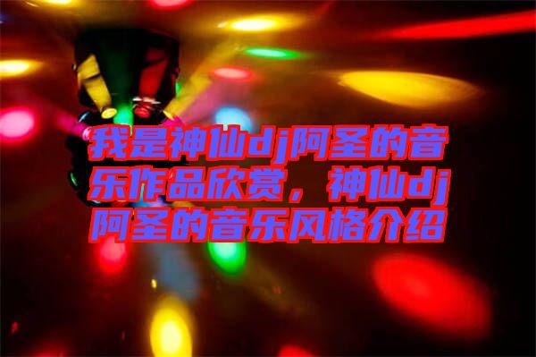 我是神仙dj阿圣的音樂作品欣賞，神仙dj阿圣的音樂風(fēng)格介紹