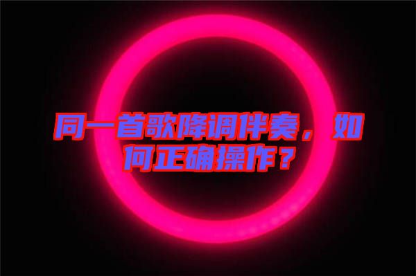同一首歌降調(diào)伴奏，如何正確操作？