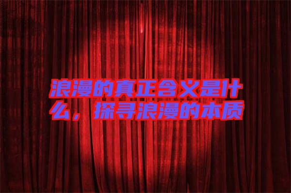 浪漫的真正含義是什么，探尋浪漫的本質(zhì)