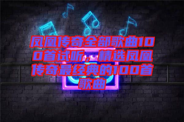 鳳凰傳奇全部歌曲100首試聽，精選鳳凰傳奇最經(jīng)典的100首歌曲