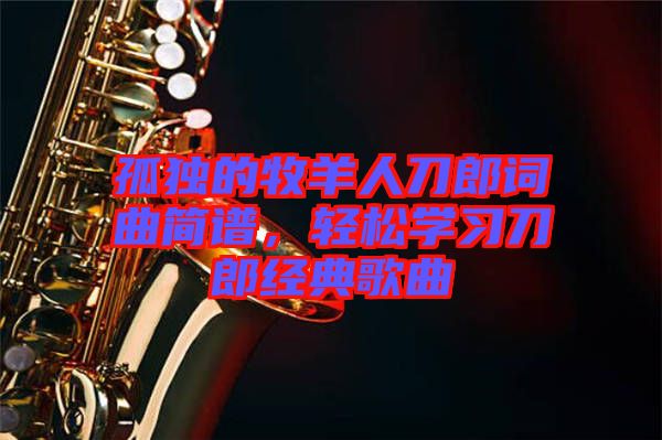 孤獨的牧羊人刀郎詞曲簡譜，輕松學習刀郎經(jīng)典歌曲
