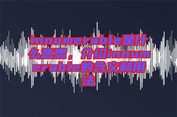 innumerable是什么意思，介紹innumerable的含義和用法