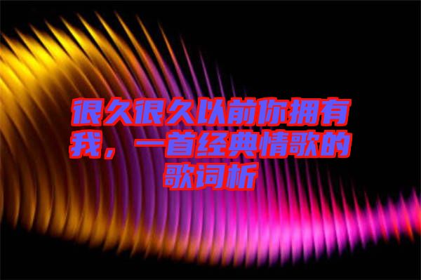 很久很久以前你擁有我，一首經(jīng)典情歌的歌詞析