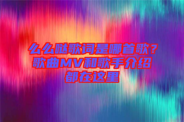 么么噠歌詞是哪首歌？歌曲MV和歌手介紹都在這里