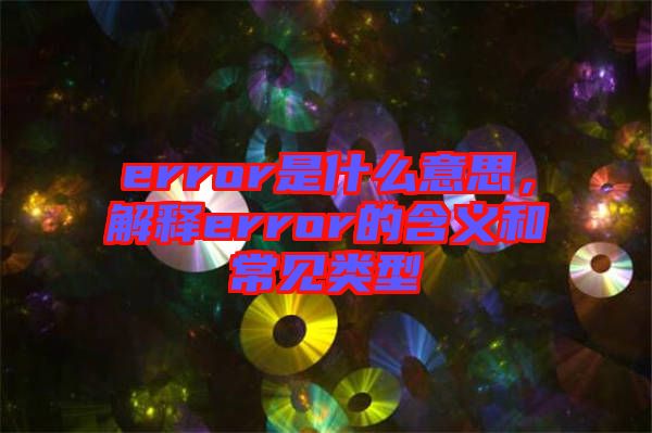 error是什么意思，解釋error的含義和常見類型