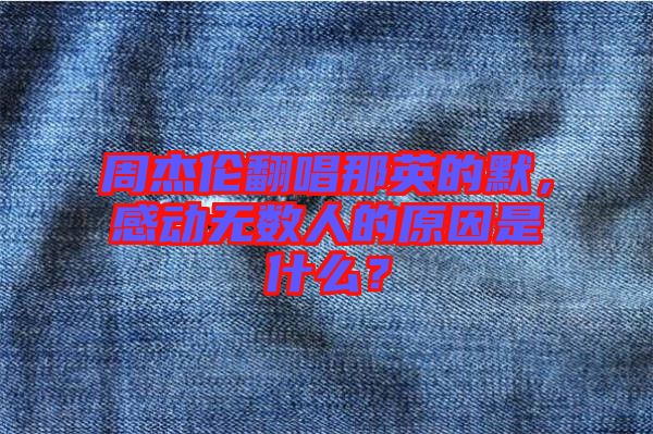 周杰倫翻唱那英的默，感動無數(shù)人的原因是什么？