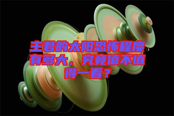 主君的太陽恐怖程度有多大，究竟值不值得一看？