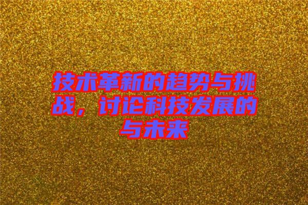 技術(shù)革新的趨勢與挑戰(zhàn)，討論科技發(fā)展的與未來
