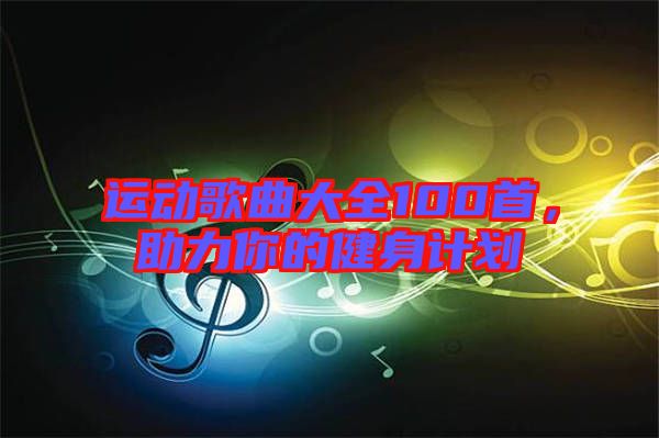 運(yùn)動歌曲大全100首，助力你的健身計劃