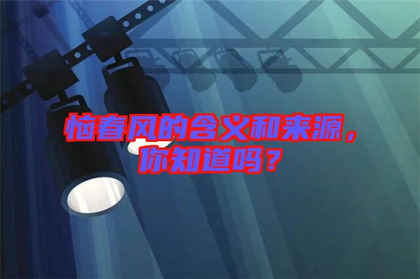 惱春風的含義和來源，你知道嗎？