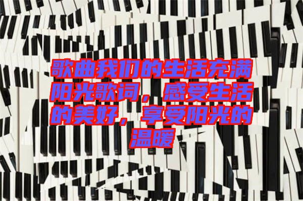 歌曲我們的生活充滿陽光歌詞，感受生活的美好，享受陽光的溫暖