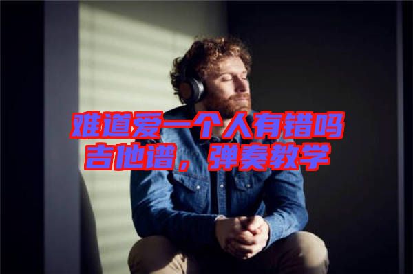 難道愛一個人有錯嗎吉他譜，彈奏教學(xué)