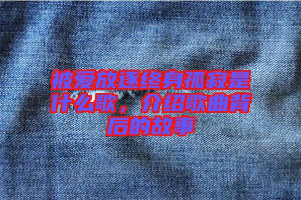 被愛放逐終身孤寂是什么歌，介紹歌曲背后的故事