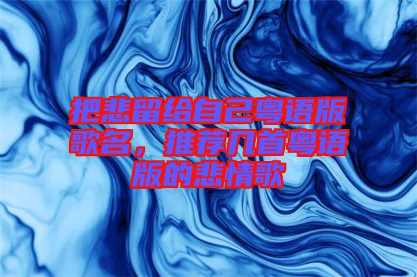 把悲留給自己粵語(yǔ)版歌名，推薦幾首粵語(yǔ)版的悲情歌