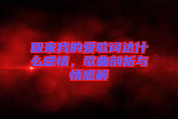 回來我的愛歌詞達什么感情，歌曲剖析與情感解