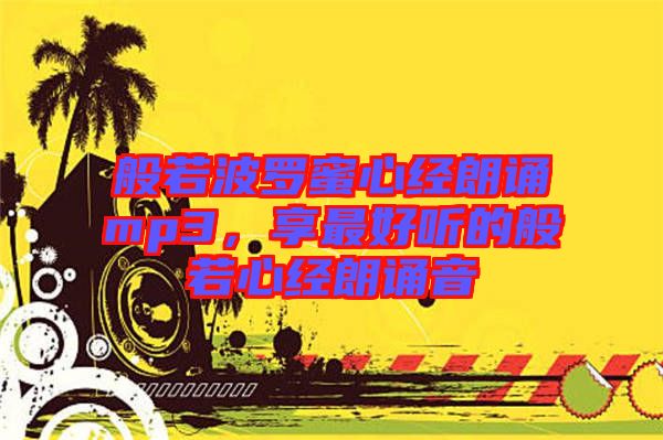 般若波羅蜜心經(jīng)朗誦mp3，享最好聽的般若心經(jīng)朗誦音