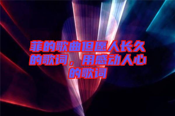 菲的歌曲但愿人長(zhǎng)久的歌詞，用感動(dòng)人心的歌詞
