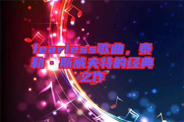 fearless歌曲，泰勒·斯威夫特的經(jīng)典之作
